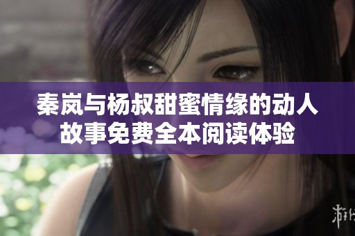 秦岚与杨叔甜蜜情缘的动人故事免费全本阅读体验