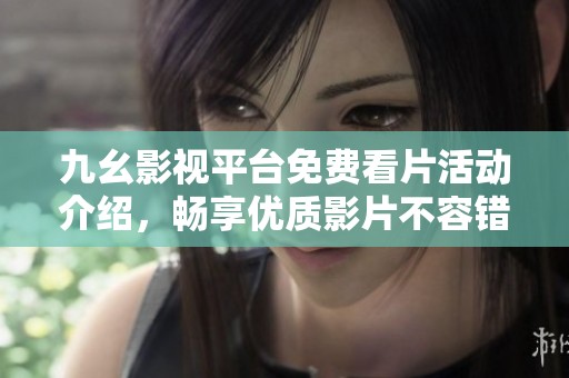 九幺影视平台免费看片活动介绍，畅享优质影片不容错过
