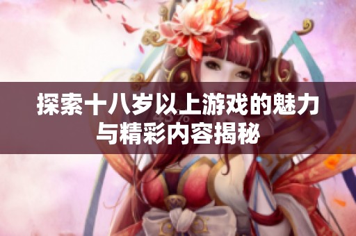 探索十八岁以上游戏的魅力与精彩内容揭秘