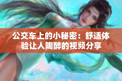 公交车上的小秘密：舒适体验让人陶醉的视频分享