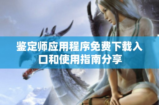 鉴定师应用程序免费下载入口和使用指南分享