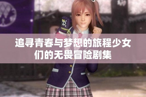 追寻青春与梦想的旅程少女们的无畏冒险剧集