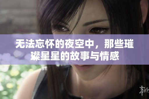 无法忘怀的夜空中，那些璀璨星星的故事与情感
