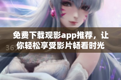 免费下载观影app推荐，让你轻松享受影片畅看时光