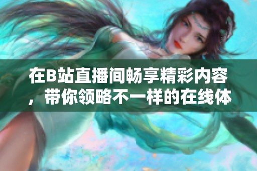 在B站直播间畅享精彩内容，带你领略不一样的在线体验