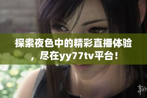 探索夜色中的精彩直播体验，尽在yy77tv平台！