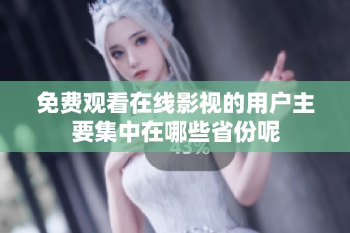 免费观看在线影视的用户主要集中在哪些省份呢