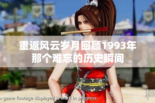 重返风云岁月回顾1993年那个难忘的历史瞬间