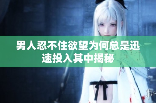 男人忍不住欲望为何总是迅速投入其中揭秘