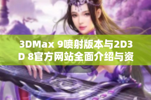 3DMax 9喷射版本与2D3D 8官方网站全面介绍与资源分享