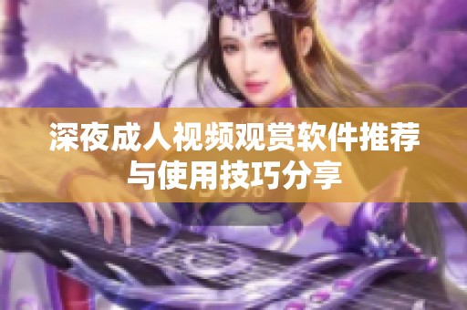 深夜成人视频观赏软件推荐与使用技巧分享