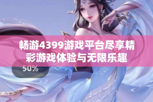 畅游4399游戏平台尽享精彩游戏体验与无限乐趣