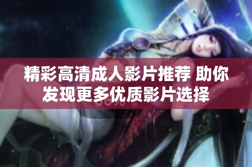 精彩高清成人影片推荐 助你发现更多优质影片选择
