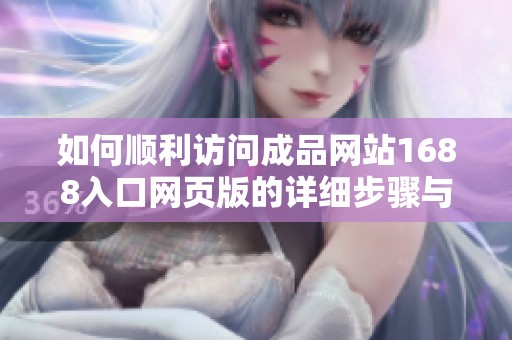 如何顺利访问成品网站1688入口网页版的详细步骤与指南