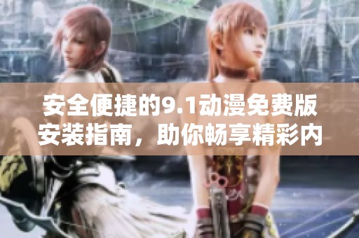 安全便捷的9.1动漫免费版安装指南，助你畅享精彩内容