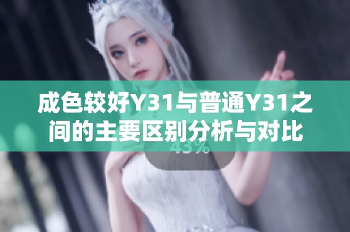 成色较好Y31与普通Y31之间的主要区别分析与对比