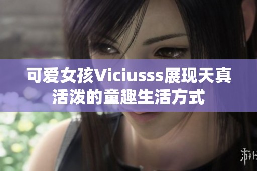 可爱女孩Viciusss展现天真活泼的童趣生活方式