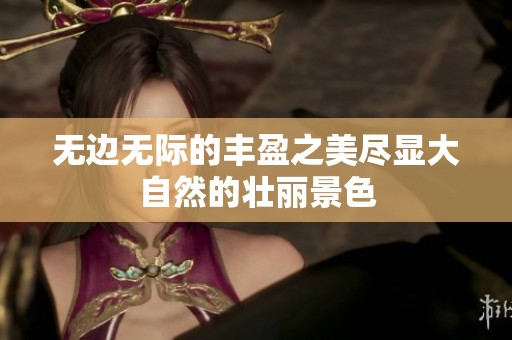无边无际的丰盈之美尽显大自然的壮丽景色