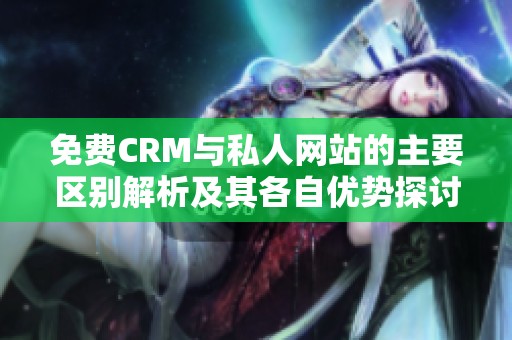 免费CRM与私人网站的主要区别解析及其各自优势探讨