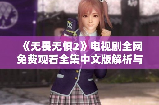《无畏无惧2》电视剧全网免费观看全集中文版解析与推荐