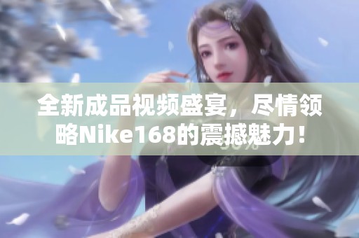全新成品视频盛宴，尽情领略Nike168的震撼魅力！