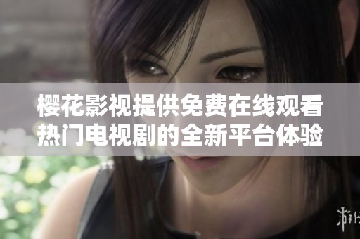 樱花影视提供免费在线观看热门电视剧的全新平台体验