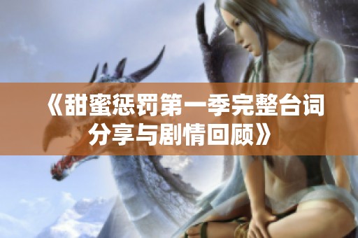 《甜蜜惩罚第一季完整台词分享与剧情回顾》