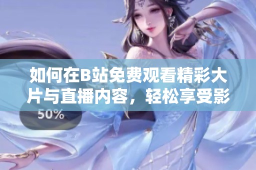 如何在B站免费观看精彩大片与直播内容，轻松享受影音盛宴