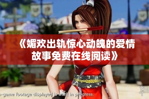 《媚欢出轨惊心动魄的爱情故事免费在线阅读》