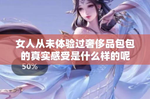 女人从未体验过奢侈品包包的真实感受是什么样的呢