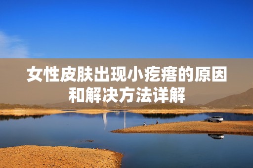 女性皮肤出现小疙瘩的原因和解决方法详解
