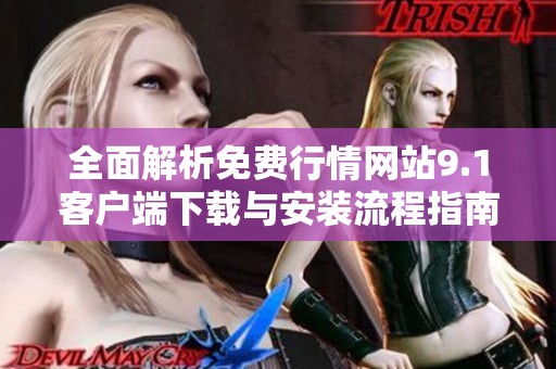 全面解析免费行情网站9.1客户端下载与安装流程指南