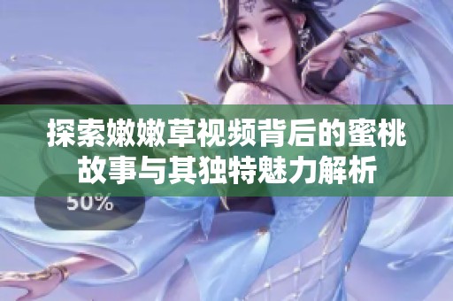 探索嫩嫩草视频背后的蜜桃故事与其独特魅力解析