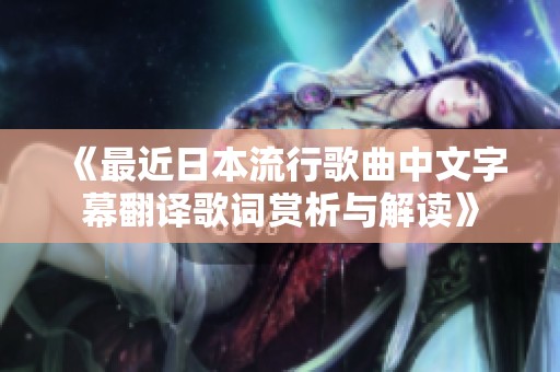 《最近日本流行歌曲中文字幕翻译歌词赏析与解读》