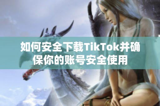 如何安全下载TikTok并确保你的账号安全使用