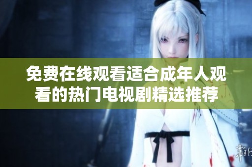 免费在线观看适合成年人观看的热门电视剧精选推荐