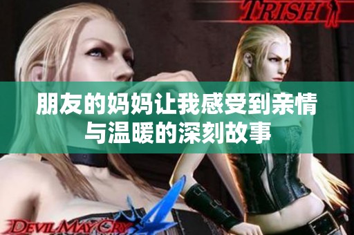 朋友的妈妈让我感受到亲情与温暖的深刻故事