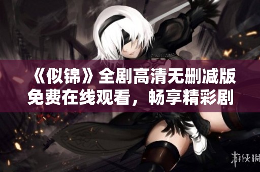 《似锦》全剧高清无删减版免费在线观看，畅享精彩剧情体验