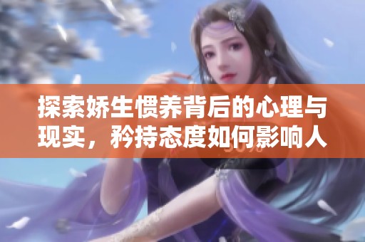 探索娇生惯养背后的心理与现实，矜持态度如何影响人生选择