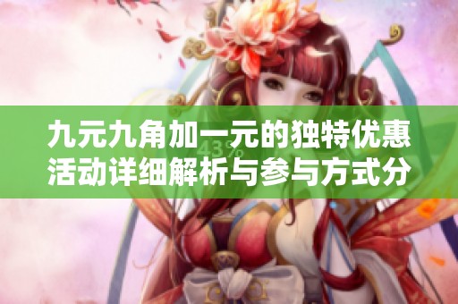 九元九角加一元的独特优惠活动详细解析与参与方式分享