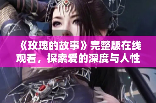 《玫瑰的故事》完整版在线观看，探索爱的深度与人性的复杂性