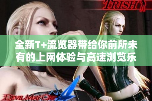 全新T+流览器带给你前所未有的上网体验与高速浏览乐趣