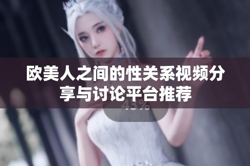 欧美人之间的性关系视频分享与讨论平台推荐