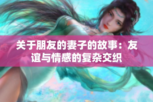 关于朋友的妻子的故事：友谊与情感的复杂交织
