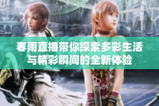 春雨直播带你探索多彩生活与精彩瞬间的全新体验