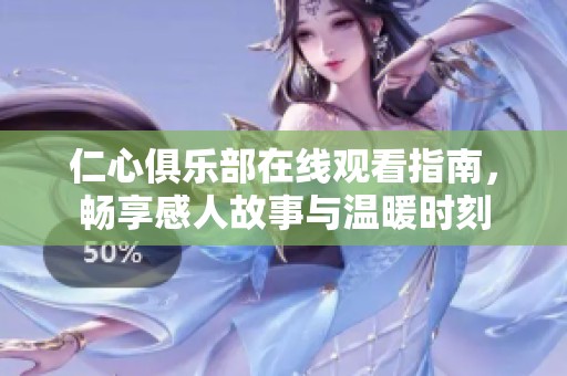 仁心俱乐部在线观看指南，畅享感人故事与温暖时刻