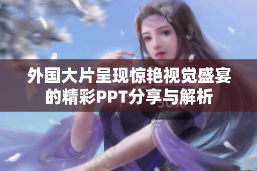 外国大片呈现惊艳视觉盛宴的精彩PPT分享与解析