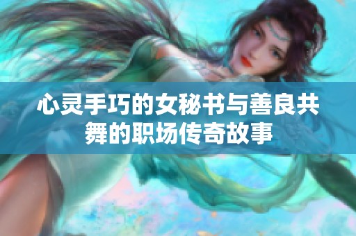 心灵手巧的女秘书与善良共舞的职场传奇故事