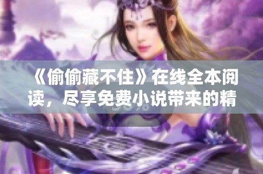 《偷偷藏不住》在线全本阅读，尽享免费小说带来的精彩体验