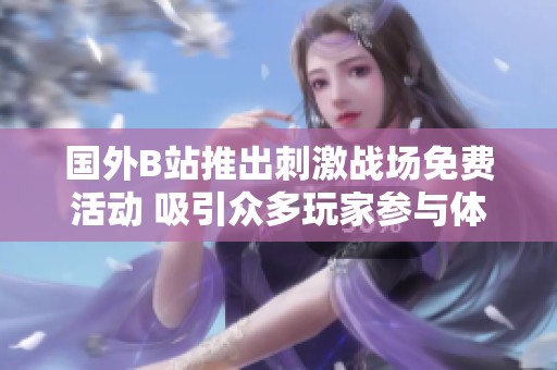 国外B站推出刺激战场免费活动 吸引众多玩家参与体验